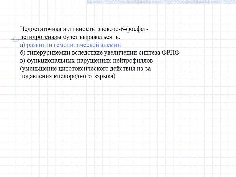 Недостаточная активность глюкозо-6-фосфат-дегидрогеназы будет выражаться  в: а) развитии гемолитической анемии б) гиперурикемии вследствие